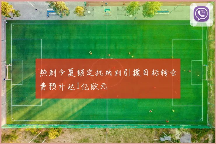 热刺今夏锁定托纳利引援目标转会费预计达1亿欧元
