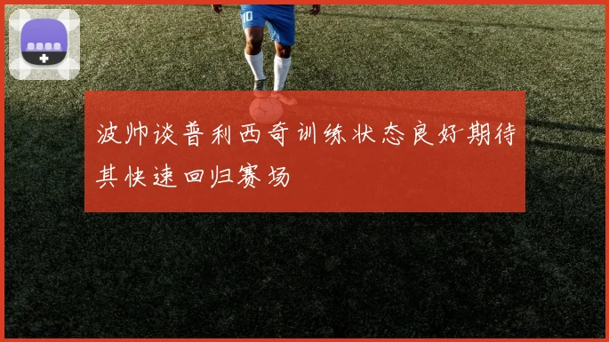 波帅谈普利西奇训练状态良好期待其快速回归赛场