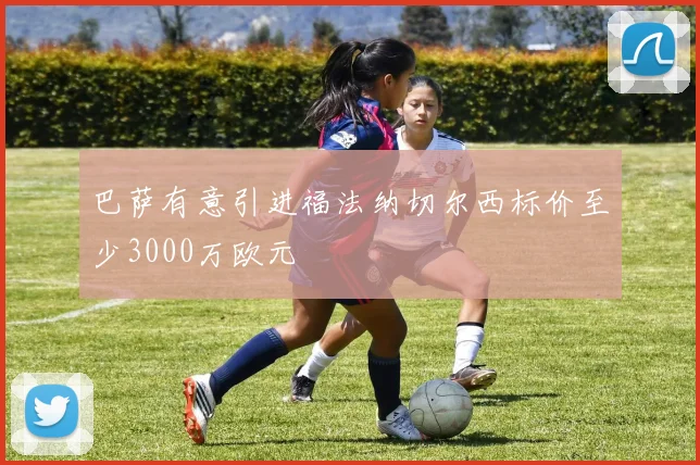 巴萨有意引进福法纳切尔西标价至少3000万欧元