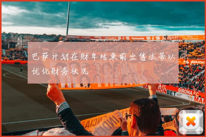 巴萨计划在财年结束前出售法蒂以优化财务状况